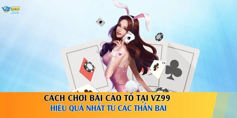 Cách chơi bài cào tố tại VZ99 hiệu quả nhất từ các thần bài
