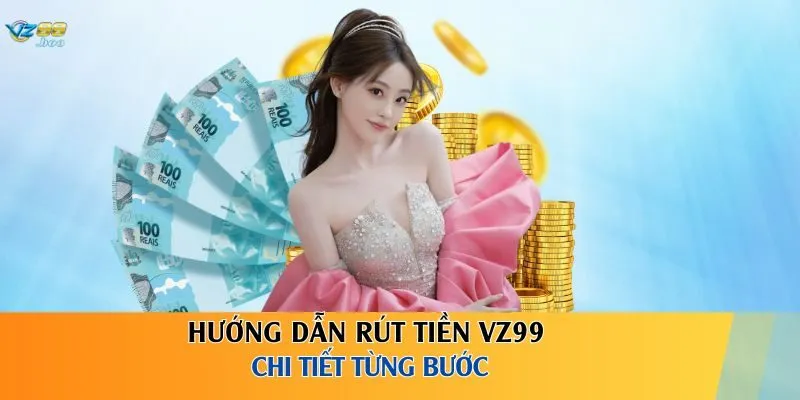 Hướng dẫn rút tiền VZ99 chi tiết từng bước