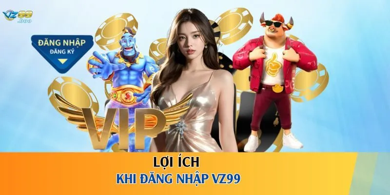 Lợi ích khi đăng nhập VZ99