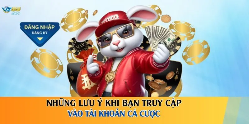 Những lưu ý khi bạn truy cập vào tài khoản cá cược