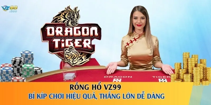 Rồng Hổ VZ99 – Bí Kíp Chơi Hiệu Quả, Thắng Lớn Dễ Dàng